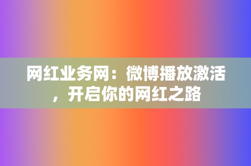 网红业务网:微博播放激活,开启你的网红之路 第2张 网红业务网:微博播放激活,开启你的网红之路 第2张