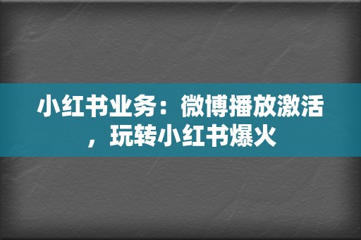 小红书业务:微博播放激活,玩转小红书爆火 第2张 小红书业务:微博播放激活,玩转小红书爆火 第2张