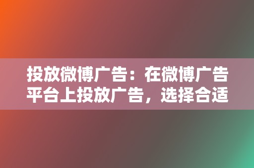 投放微博广告:在微博广告平台上投放广告,选择合适的位置和形式进行展示,确保广告的高曝光率。 第2张 投放微博广告:在微博广告平台上投放广告,选择合适的位置和形式进行展示,确保广告的高曝光率。 第2张
