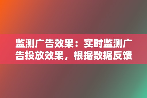 监测广告效果:实时监测广告投放效果,根据数据反馈及时调整优化广告策略,确保广告活动的持续优化。 第2张 监测广告效果:实时监测广告投放效果,根据数据反馈及时调整优化广告策略,确保广告活动的持续优化。 第2张