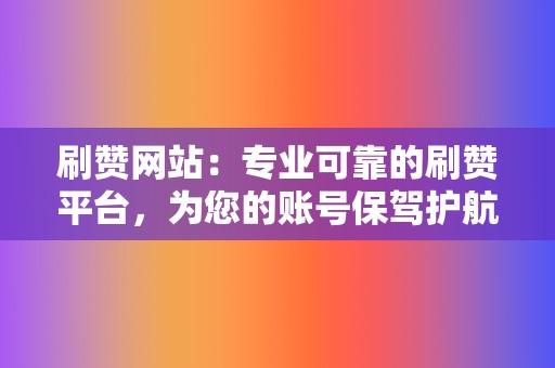 刷赞网站:专业可靠的刷赞平台,为您的账号保驾护航 第2张 刷赞网站:专业可靠的刷赞平台,为您的账号保驾护航 第2张