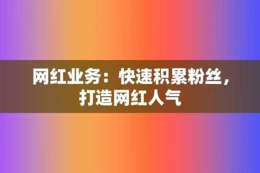 网红业务:快速积累粉丝,打造网红人气 第2张 网红业务:快速积累粉丝,打造网红人气 第2张