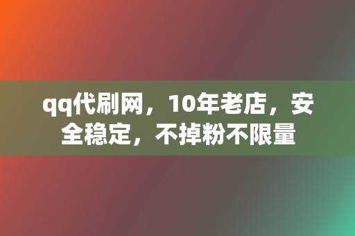 qq代刷网,10年老店,安全稳定,不掉粉不限量 第2张 qq代刷网,10年老店,安全稳定,不掉粉不限量 第2张
