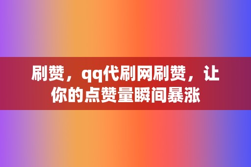 刷赞,qq代刷网刷赞,让你的点赞量瞬间暴涨 第2张 刷赞,qq代刷网刷赞,让你的点赞量瞬间暴涨 第2张