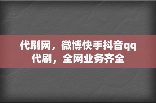 代刷网,微博快手抖音qq代刷,全网业务齐全 第2张 代刷网,微博快手抖音qq代刷,全网业务齐全 第2张