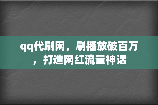 qq代刷网,刷播放破百万,打造网红流量神话 第2张 qq代刷网,刷播放破百万,打造网红流量神话 第2张
