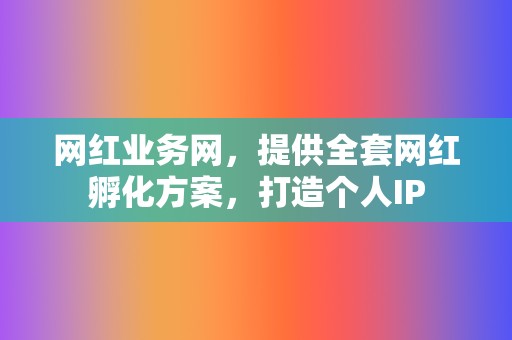 网红业务网,提供全套网红孵化方案,打造个人IP 第2张 网红业务网,提供全套网红孵化方案,打造个人IP 第2张