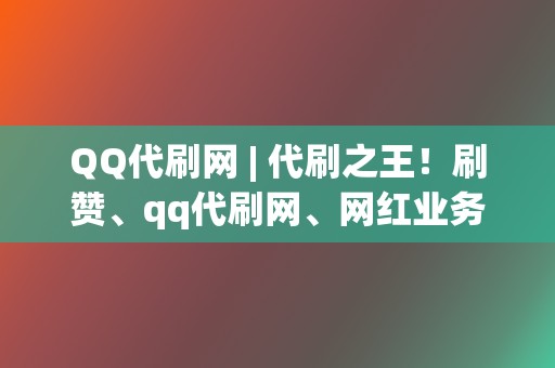 QQ代刷网 | 代刷之王！刷赞、qq代刷网、网红业务网全搞定  第2张