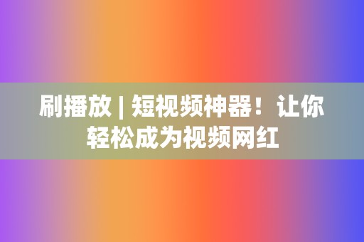 刷播放 | 短视频神器!让你轻松成为视频网红 第2张 刷播放 | 短视频神器!让你轻松成为视频网红 第2张