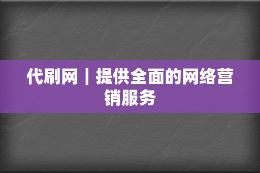 代刷网|提供全面的网络营销服务 第2张 代刷网|提供全面的网络营销服务 第2张