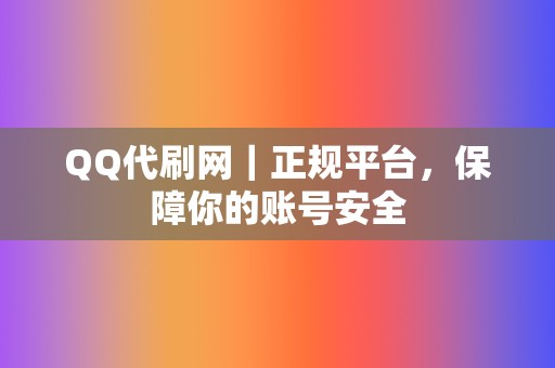 QQ代刷网|正规平台,保障你的账号安全 第2张 QQ代刷网|正规平台,保障你的账号安全 第2张