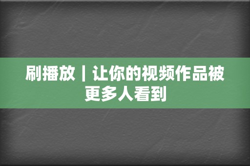 刷播放|让你的视频作品被更多人看到 第2张 刷播放|让你的视频作品被更多人看到 第2张
