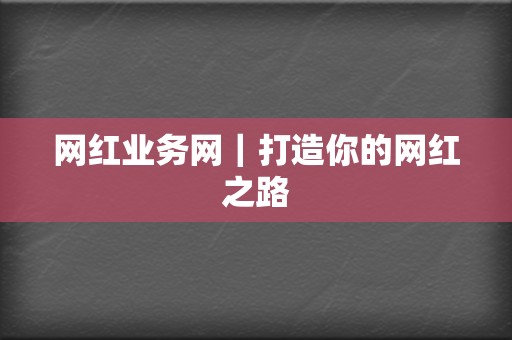 网红业务网|打造你的网红之路 第2张 网红业务网|打造你的网红之路 第2张