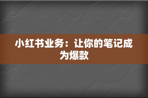 小红书业务:让你的笔记成为爆款 第2张 小红书业务:让你的笔记成为爆款 第2张