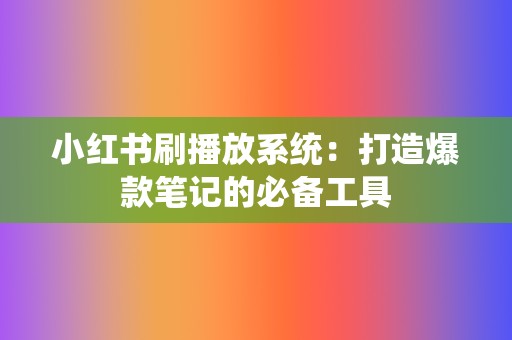 小红书刷播放系统:打造爆款笔记的必备工具 第2张 小红书刷播放系统:打造爆款笔记的必备工具 第2张