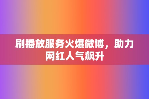 刷播放服务火爆微博,助力网红人气飙升 第2张 刷播放服务火爆微博,助力网红人气飙升 第2张