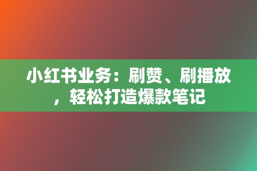小红书业务:刷赞、刷播放,轻松打造爆款笔记 第2张 小红书业务:刷赞、刷播放,轻松打造爆款笔记 第2张