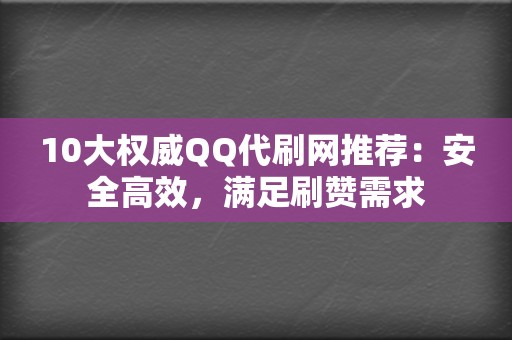 10大权威QQ代刷网推荐:安全高效,满足刷赞需求 第2张 10大权威QQ代刷网推荐:安全高效,满足刷赞需求 第2张