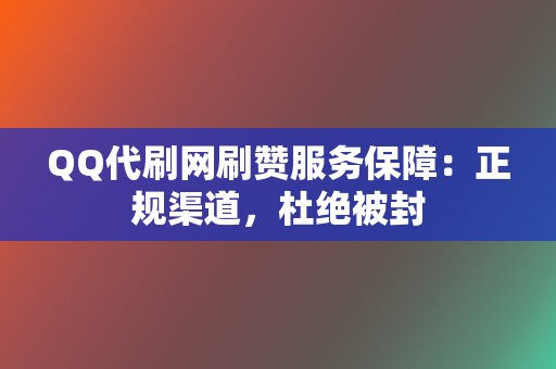 QQ代刷网刷赞服务保障:正规渠道,杜绝被封 第2张 QQ代刷网刷赞服务保障:正规渠道,杜绝被封 第2张