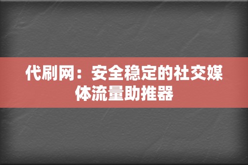 代刷网:安全稳定的社交媒体流量助推器 第2张 代刷网:安全稳定的社交媒体流量助推器 第2张