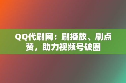 QQ代刷网:刷播放、刷点赞,助力视频号破圈 第2张 QQ代刷网:刷播放、刷点赞,助力视频号破圈 第2张