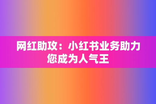 网红助攻:小红书业务助力您成为人气王 第2张 网红助攻:小红书业务助力您成为人气王 第2张