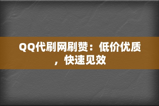QQ代刷网刷赞：低价优质，快速见效  第2张