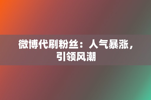 微博代刷粉丝:人气暴涨,引领风潮 第2张 微博代刷粉丝:人气暴涨,引领风潮 第2张