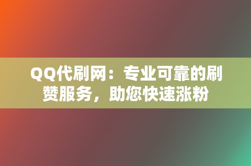 QQ代刷网:专业可靠的刷赞服务,助您快速涨粉 第2张 QQ代刷网:专业可靠的刷赞服务,助您快速涨粉 第2张
