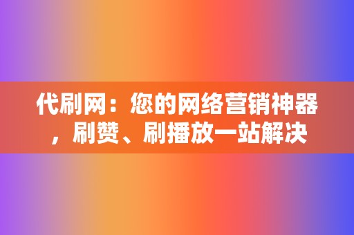 代刷网:您的网络营销神器,刷赞、刷播放一站解决 第2张 代刷网:您的网络营销神器,刷赞、刷播放一站解决 第2张