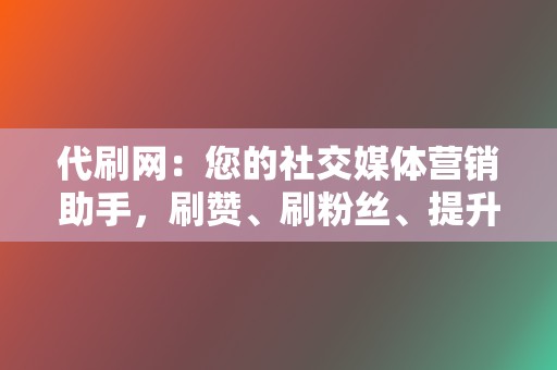 代刷网:您的社交媒体营销助手,刷赞、刷粉丝、提升人气 第2张 代刷网:您的社交媒体营销助手,刷赞、刷粉丝、提升人气 第2张