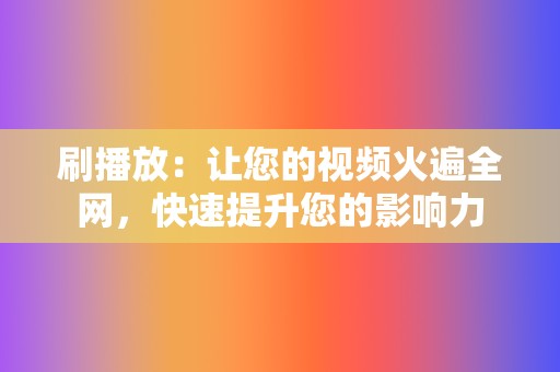 刷播放:让您的视频火遍全网,快速提升您的影响力 第2张 刷播放:让您的视频火遍全网,快速提升您的影响力 第2张