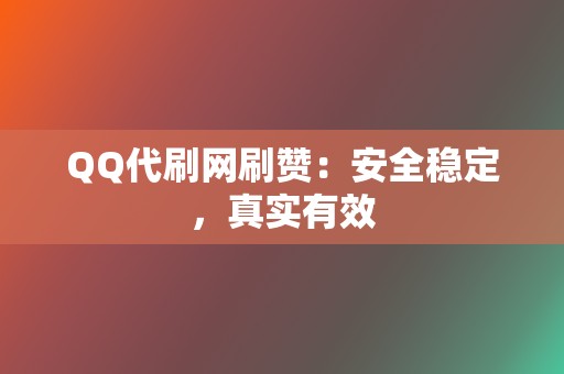 QQ代刷网刷赞:安全稳定,真实有效 第2张 QQ代刷网刷赞:安全稳定,真实有效 第2张