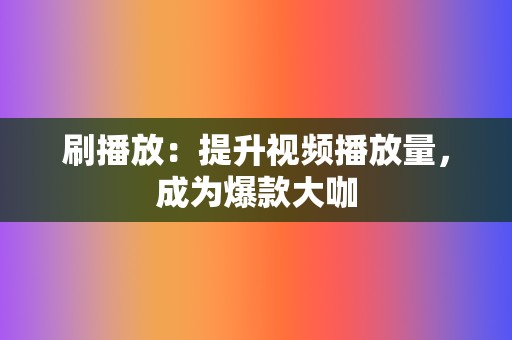 刷播放:提升视频播放量,成为爆款大咖 第2张 刷播放:提升视频播放量,成为爆款大咖 第2张