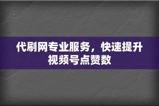代刷网专业服务,快速提升视频号点赞数 第2张 代刷网专业服务,快速提升视频号点赞数 第2张