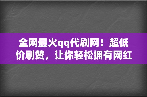 全网最火qq代刷网!超低价刷赞,让你轻松拥有网红人气! 第2张 全网最火qq代刷网!超低价刷赞,让你轻松拥有网红人气! 第2张