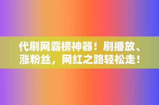 代刷网霸榜神器!刷播放、涨粉丝,网红之路轻松走! 第2张 代刷网霸榜神器!刷播放、涨粉丝,网红之路轻松走! 第2张