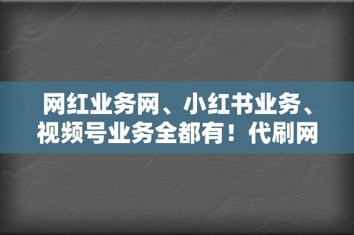 网红业务网、小红书业务、视频号业务全都有！代刷网让你成为网络顶流！