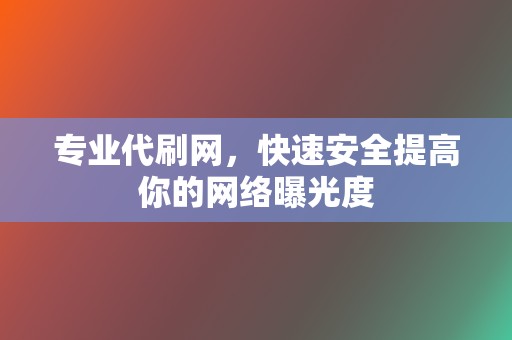 专业代刷网，快速安全提高你的网络曝光度