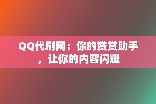 QQ代刷网:你的赞赏助手,让你的内容闪耀 第2张 QQ代刷网:你的赞赏助手,让你的内容闪耀 第2张