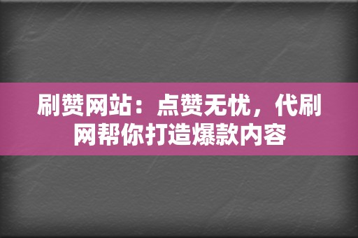 刷赞网站:点赞无忧,代刷网帮你打造爆款内容 第2张 刷赞网站:点赞无忧,代刷网帮你打造爆款内容 第2张