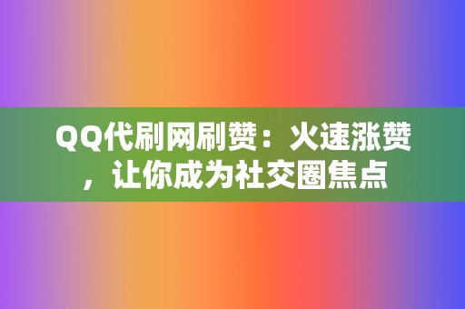 QQ代刷网刷赞:火速涨赞,让你成为社交圈焦点 第2张 QQ代刷网刷赞:火速涨赞,让你成为社交圈焦点 第2张