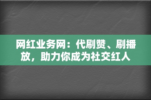 网红业务网：代刷赞、刷播放，助力你成为社交红人  第2张