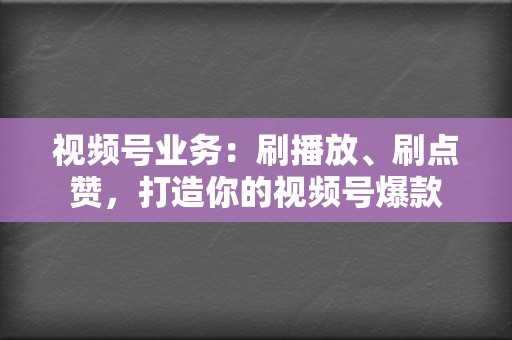 视频号业务:刷播放、刷点赞,打造你的视频号爆款 第2张 视频号业务:刷播放、刷点赞,打造你的视频号爆款 第2张