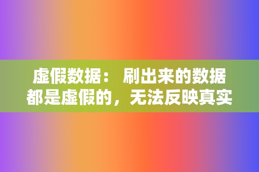 虚假数据: 刷出来的数据都是虚假的,无法反映真实的视频效果。这种数据对视频变现、用户留存等方面没有任何帮助。 第2张 虚假数据: 刷出来的数据都是虚假的,无法反映真实的视频效果。这种数据对视频变现、用户留存等方面没有任何帮助。 第2张