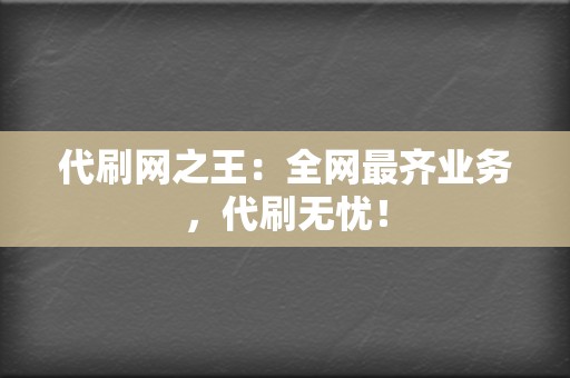 代刷网之王:全网最齐业务,代刷无忧! 第2张 代刷网之王:全网最齐业务,代刷无忧! 第2张