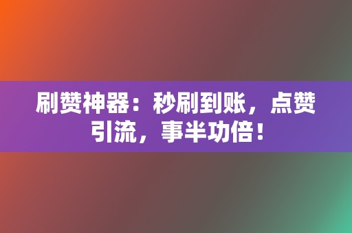 刷赞神器:秒刷到账,点赞引流,事半功倍! 第2张 刷赞神器:秒刷到账,点赞引流,事半功倍! 第2张