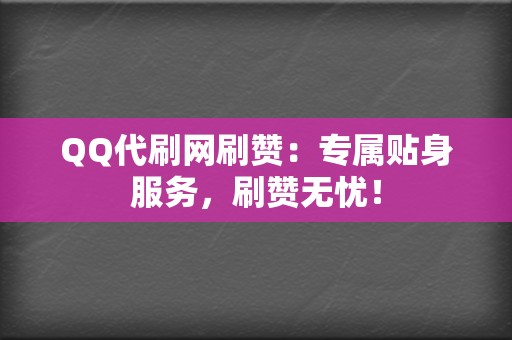 QQ代刷网刷赞:专属贴身服务,刷赞无忧! 第2张 QQ代刷网刷赞:专属贴身服务,刷赞无忧! 第2张