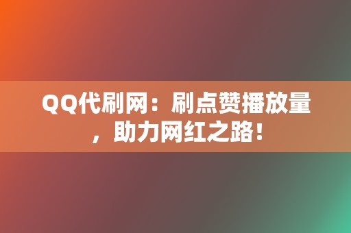 QQ代刷网:刷点赞播放量,助力网红之路! 第2张 QQ代刷网:刷点赞播放量,助力网红之路! 第2张