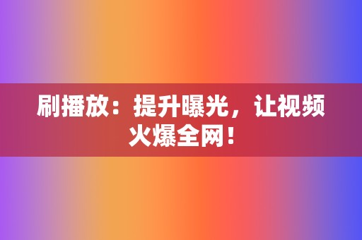 刷播放:提升曝光,让视频火爆全网! 第2张 刷播放:提升曝光,让视频火爆全网! 第2张